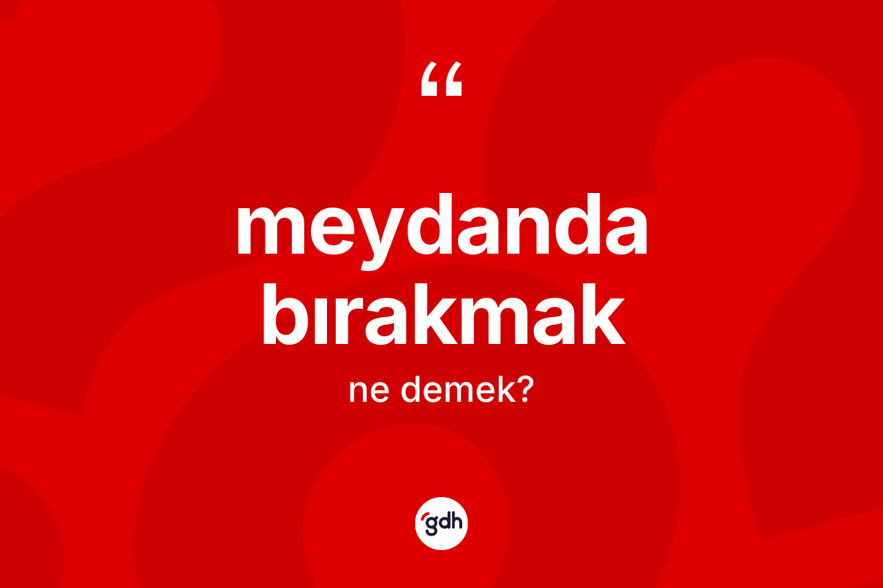 Meydanda bırakmak ifadesinin kısaca tanımı nedir? Meydanda bırakmak ifadesi nerede kullanılır?