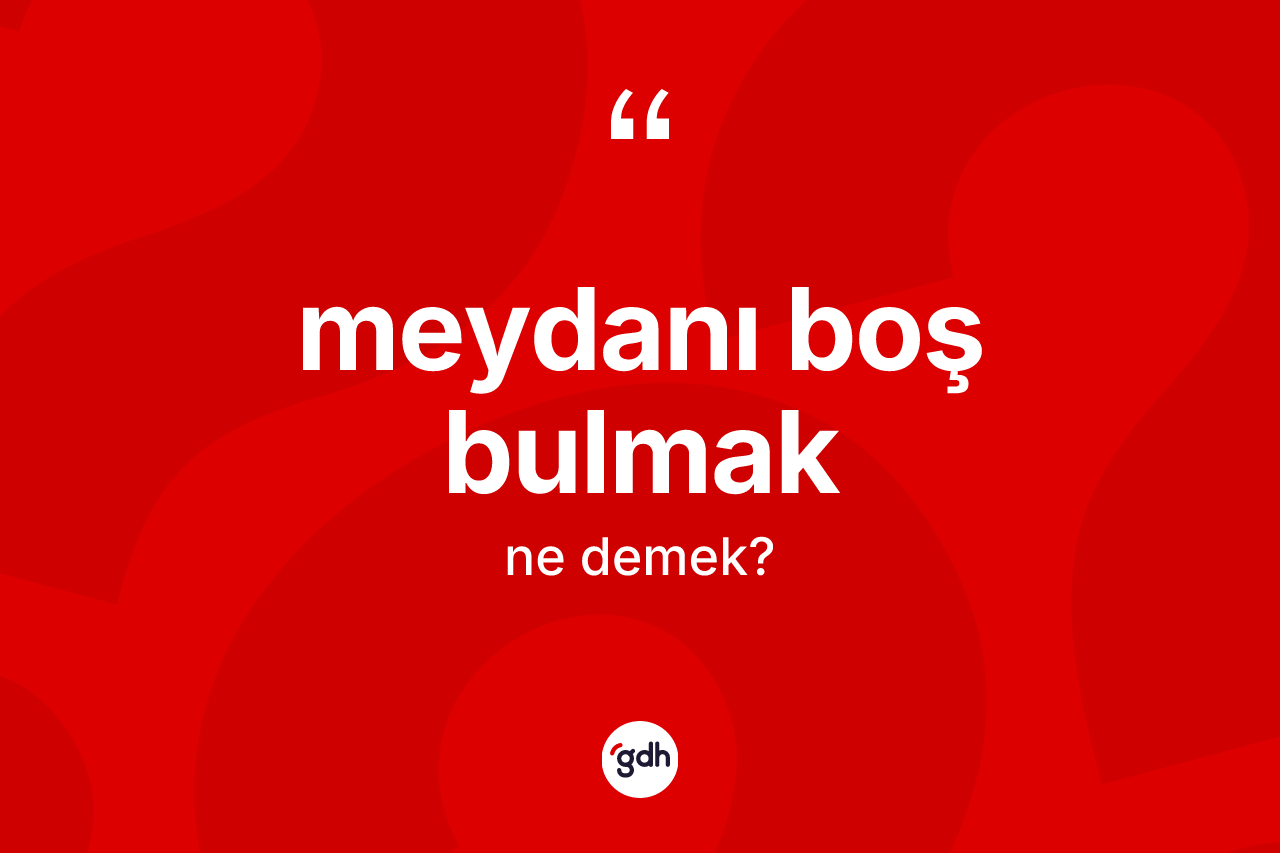 Meydanı boş bulmak ifadesinin tanımı nedir? Meydanı boş bulmak ifadesinin TDK anlamı nedir?