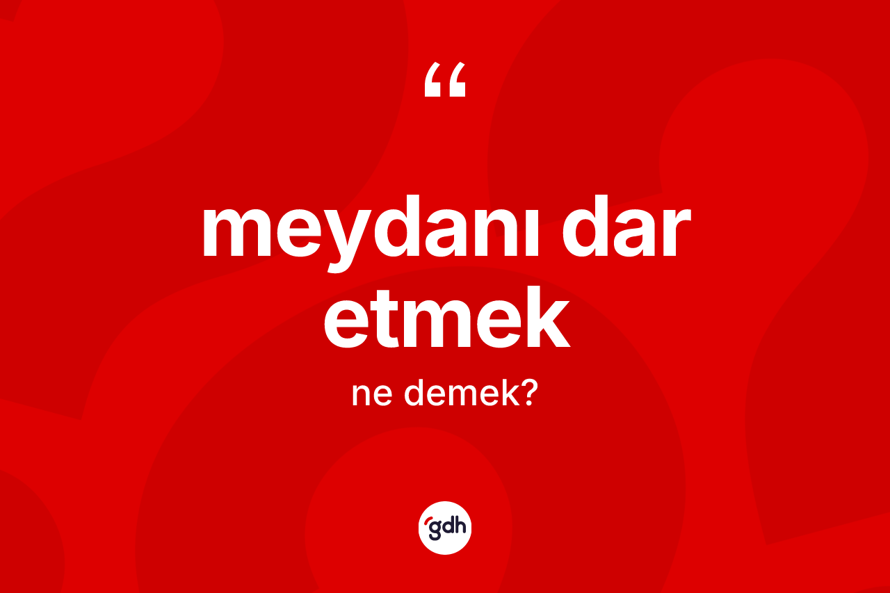 Meydanı dar etmek ne anlama gelir?