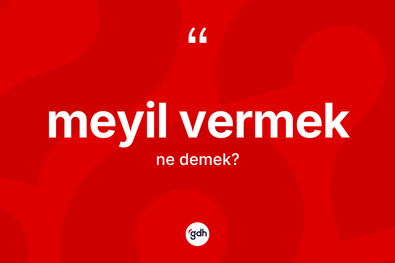 Meyil vermek ifadesinin sözlükteki anlamı nedir?