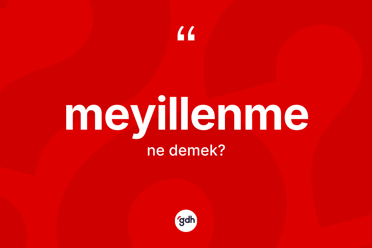 Meyillenme ne anlama gelir? Meyillenmenin TDK'ya göre anlamı nedir?