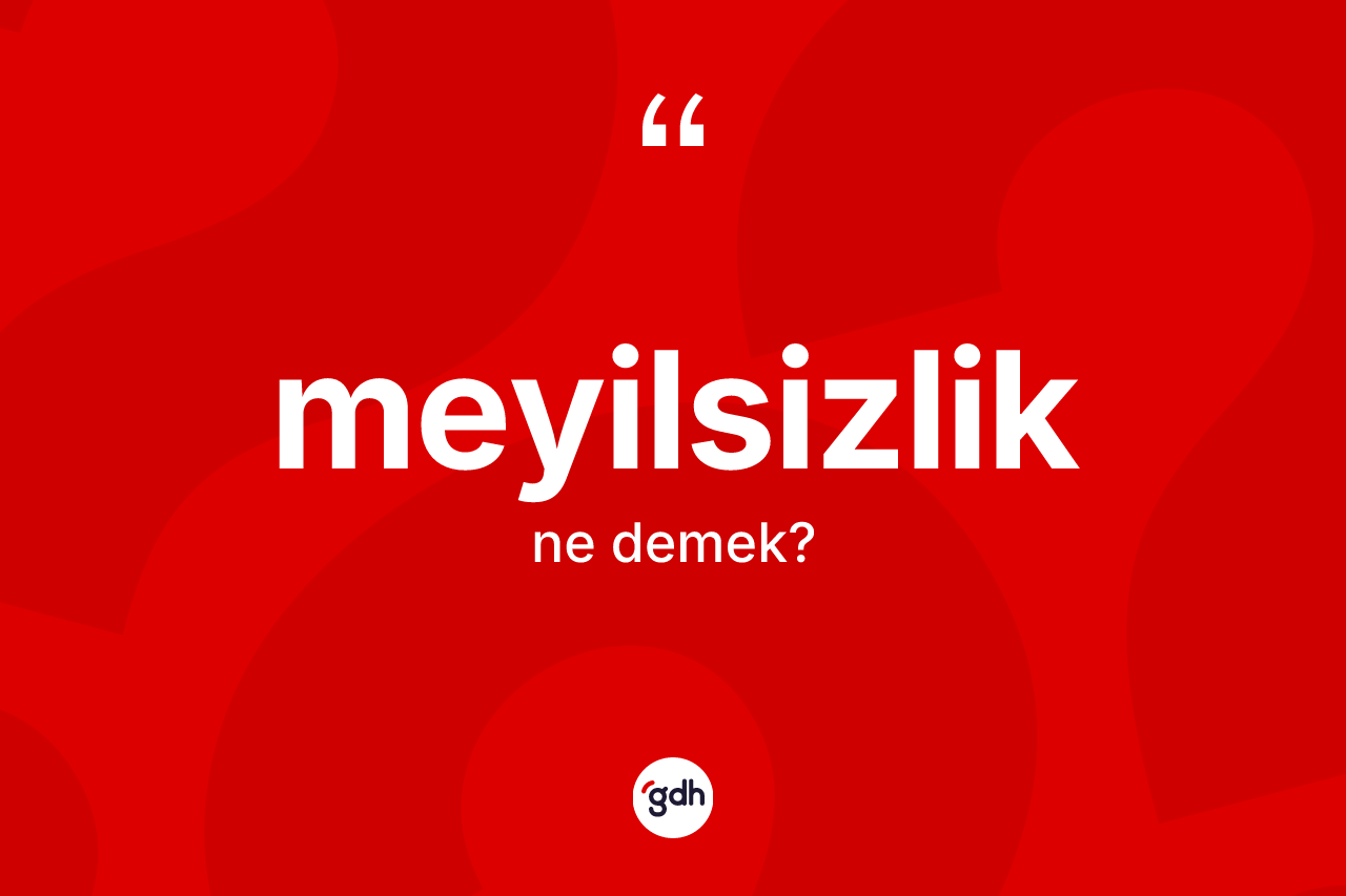 Meyilsizlik kelimesi ne demek? Meyilsizlik kelimesinin TDK anlamı nedir?