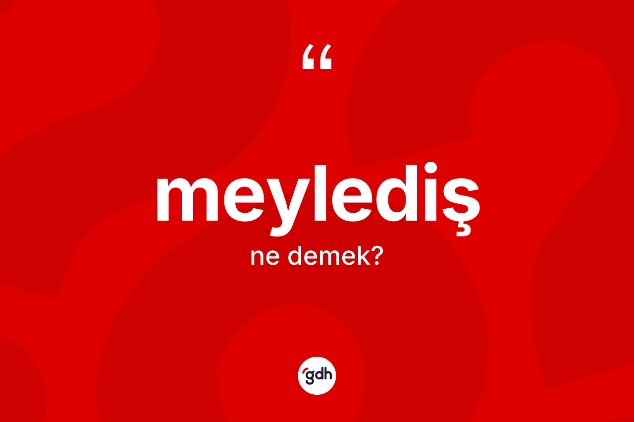 Meylediş kelimesi ne demek? Meylediş kelimesinin TDK anlamı nedir?