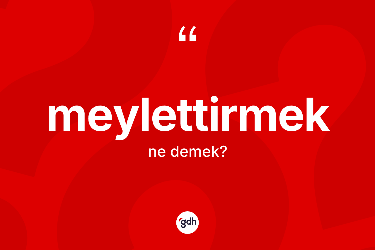 Meylettirmek kelimesinin anlamı nedir? Meylettirmeğin halk arasındaki kullanımı nasıldır?