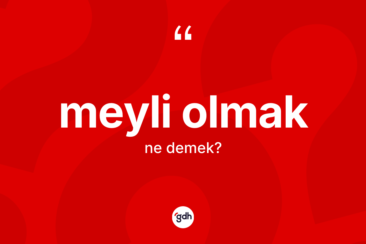 Meyli olmak ifadesinin kısaca anlamı nedir?