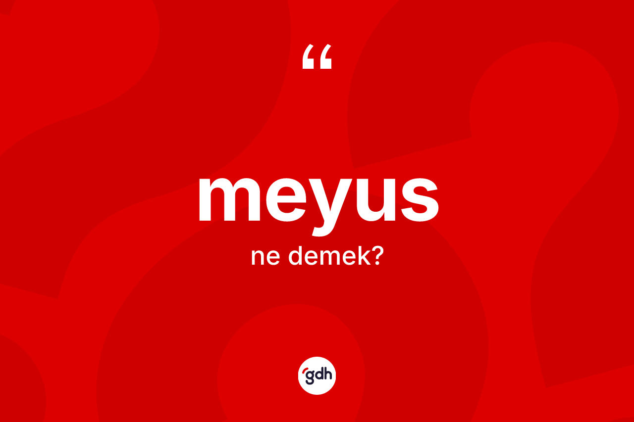 Meyus ne anlama gelir? Meyus kelimesinin özellikleri nelerdir?