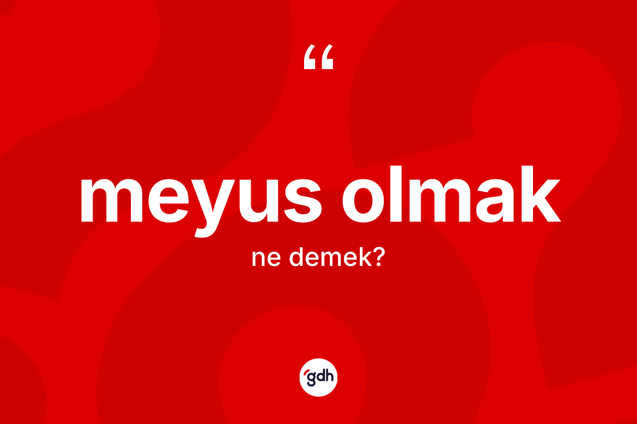 Meyus olmak ne demektir? Meyus olmak ifadesinin TDK'ya göre açıklaması nedir?