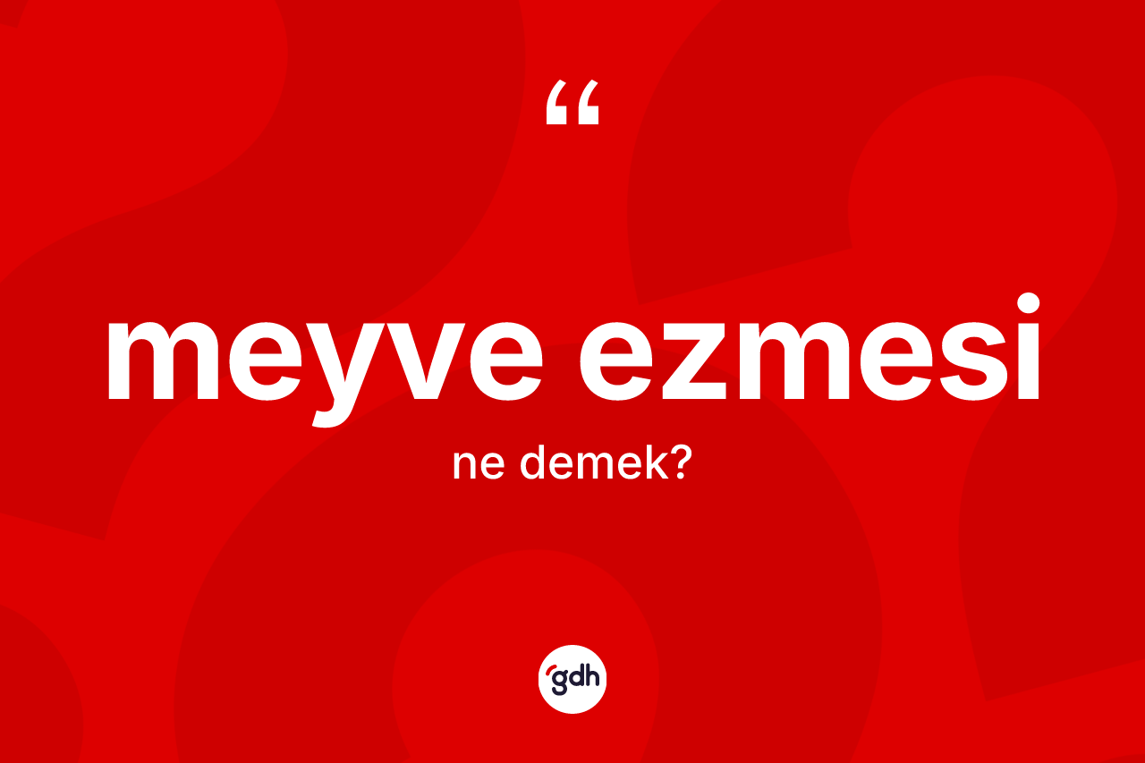 Meyve ezmesi kelimesinin anlamı nedir? Meyve ezmesinin TDK'ya göre anlamı nedir?