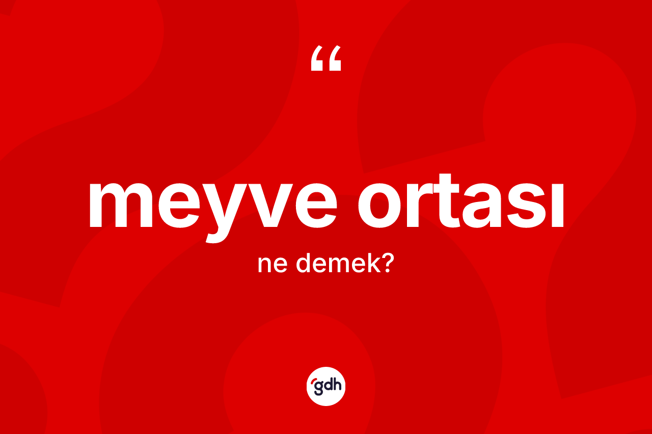 Meyve ortası kelimesinin sözlükteki tanımı nedir? Meyve ortasının TDK'ya göre anlamı nedir?
