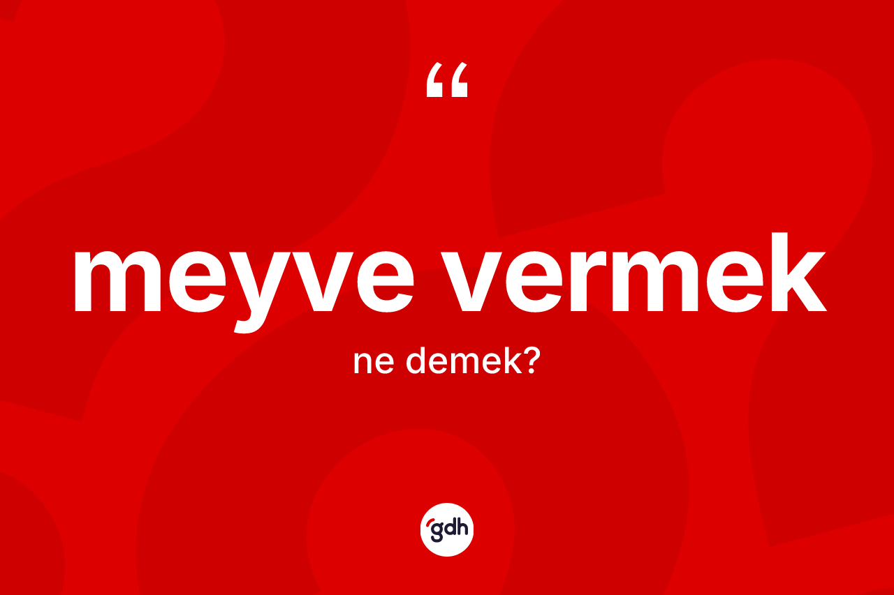 Meyve vermek ifadesinin anlamı nedir? Meyve vermek ifadesi nerede kullanılır?