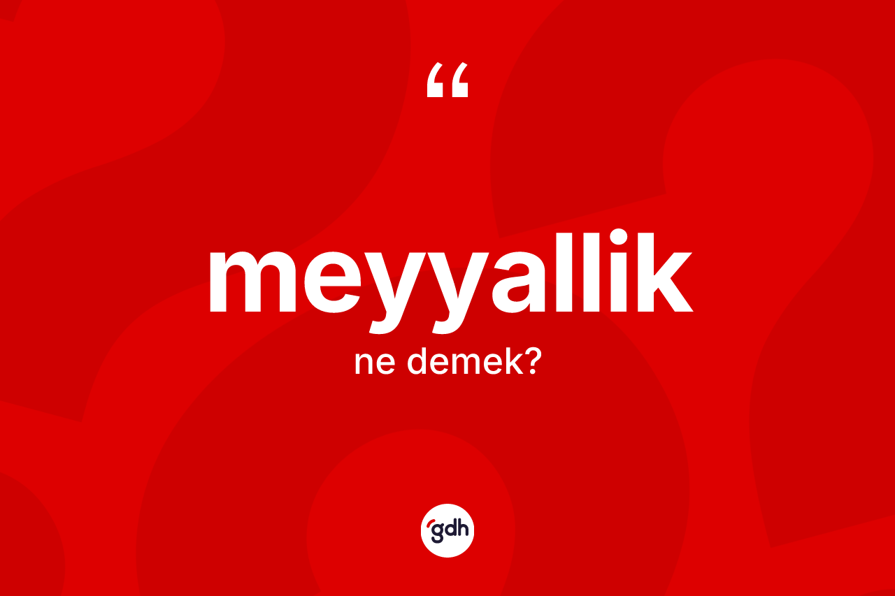 Meyyallik kelimesinin sözlükteki tanımı nedir? Meyyallik kelimesinin kaç farklı anlamı var?