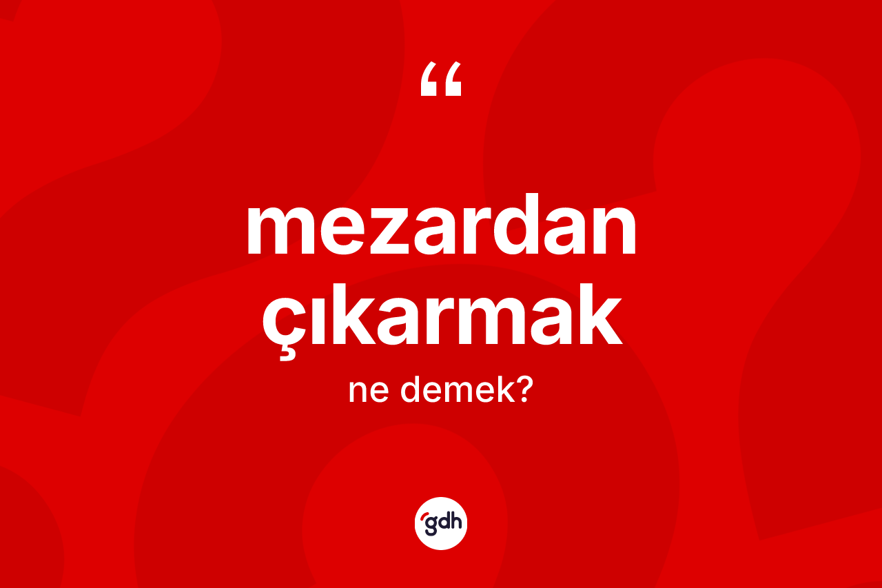 Mezardan çıkarmak ifadesinin tanımı nedir? Mezardan çıkarmak ifadesinin TDK anlamı nedir?