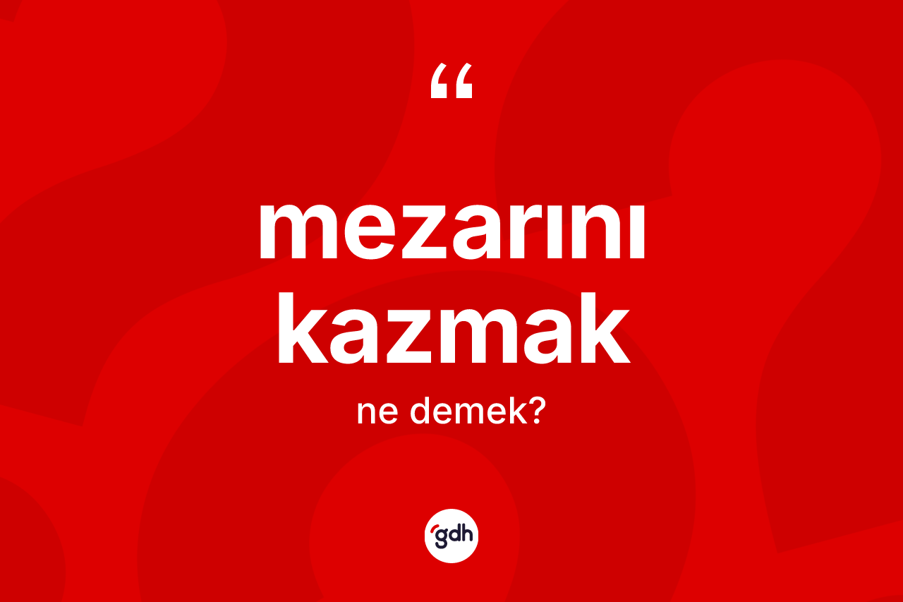 Mezarını kazmak ifadesinin kısaca anlamı nedir? Mezarını kazmak ifadesi nerede kullanılır?