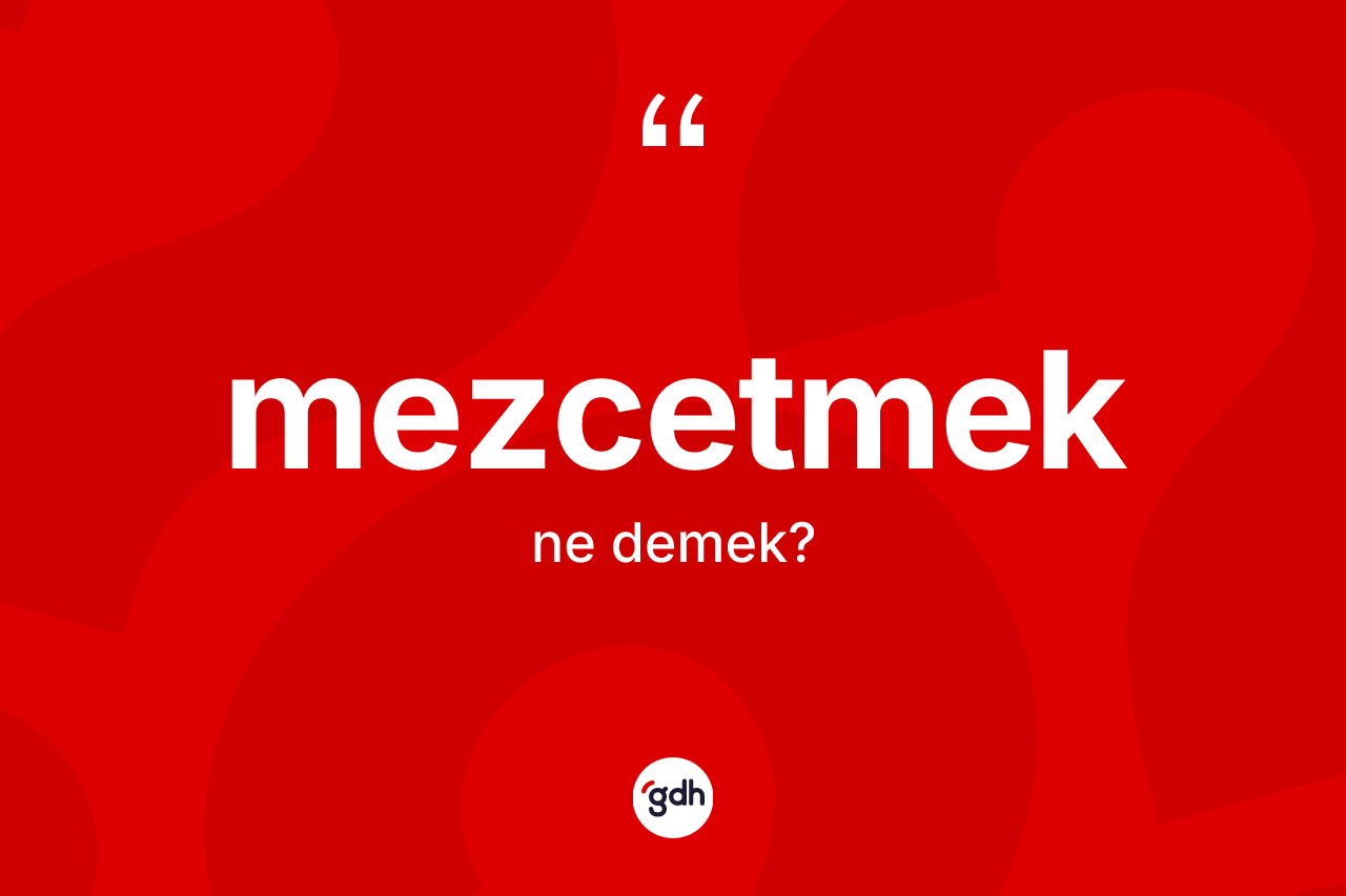 Mezcetmek kelimesinin tanımı nedir? Mezcetmedin halk arasındaki kullanımı nasıldır?