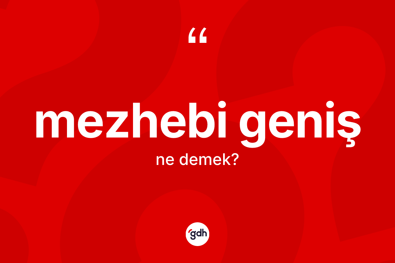Mezhebi geniş kelimesinin anlamı nedir?