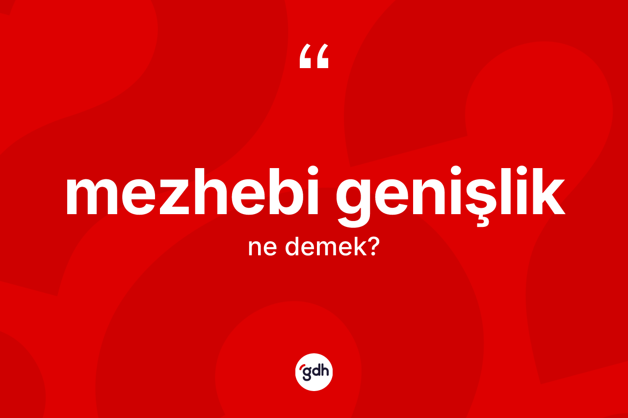 Mezhebi genişlik kelimesi ne demek? Mezhebi genişliğin TDK'ya göre anlamı nedir?