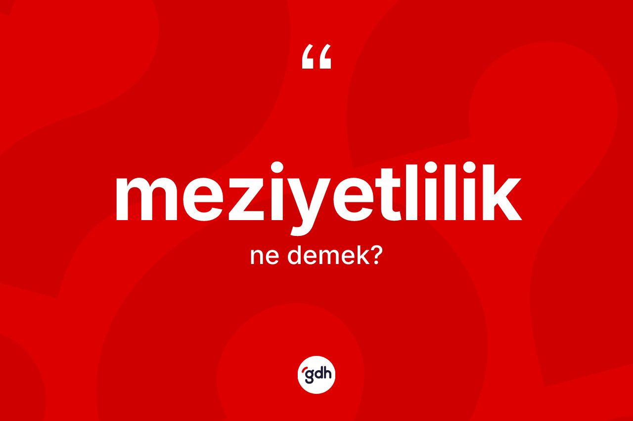 Meziyetlilik kelimesi nedir? Meziyetliliğin TDK'ya göre anlamı nedir?