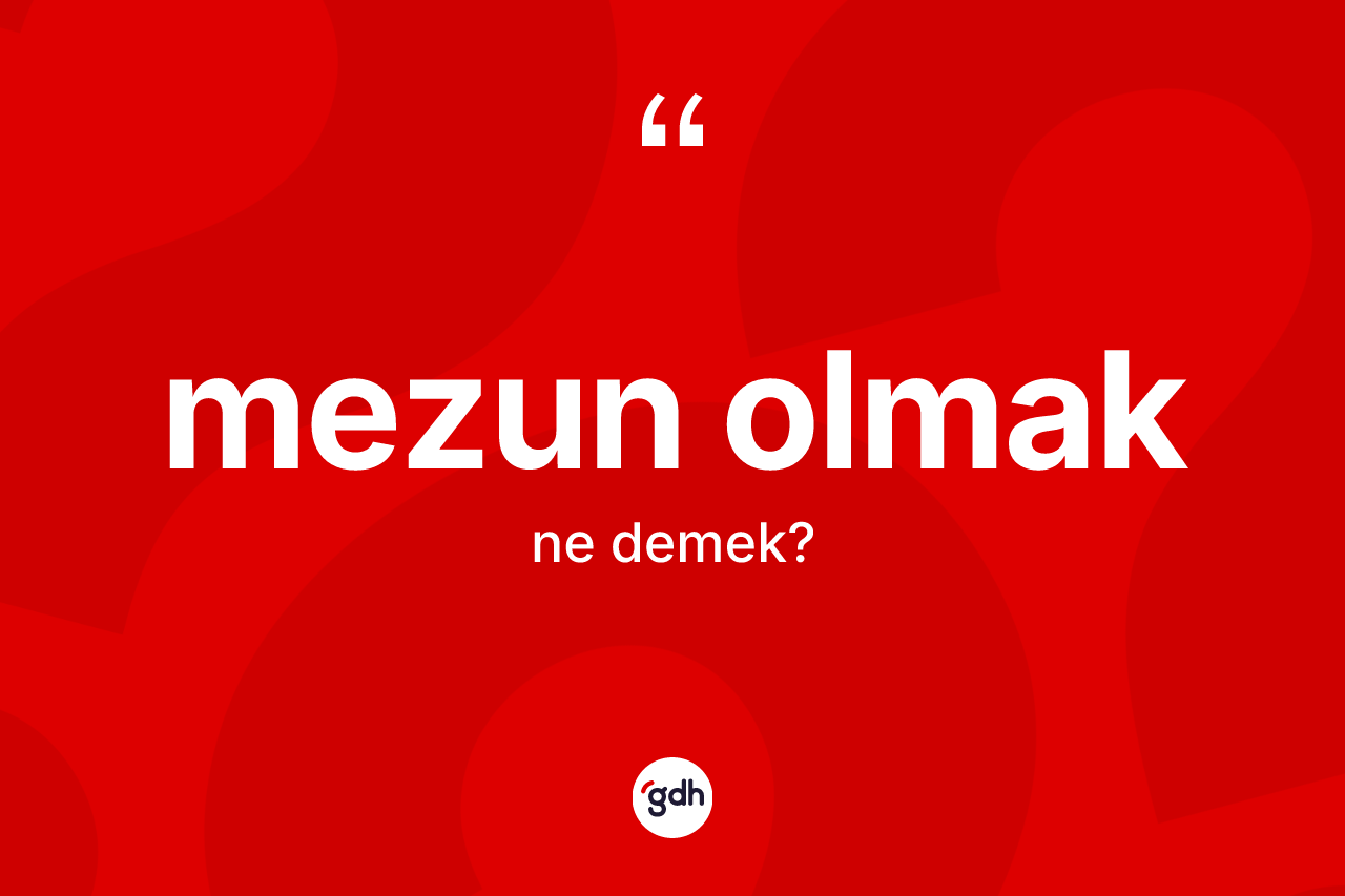Mezun olmak ifadesinin kısaca anlamı nedir? Mezun olmak ifadesinin özellikleri nelerdir?