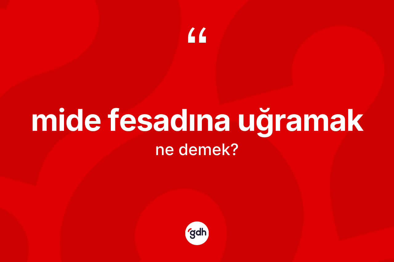 Mide fesadına uğramak ifadesinin kısaca anlamı nedir? Mide fesadına uğramak ifadesinin kaç farklı anlamı var?