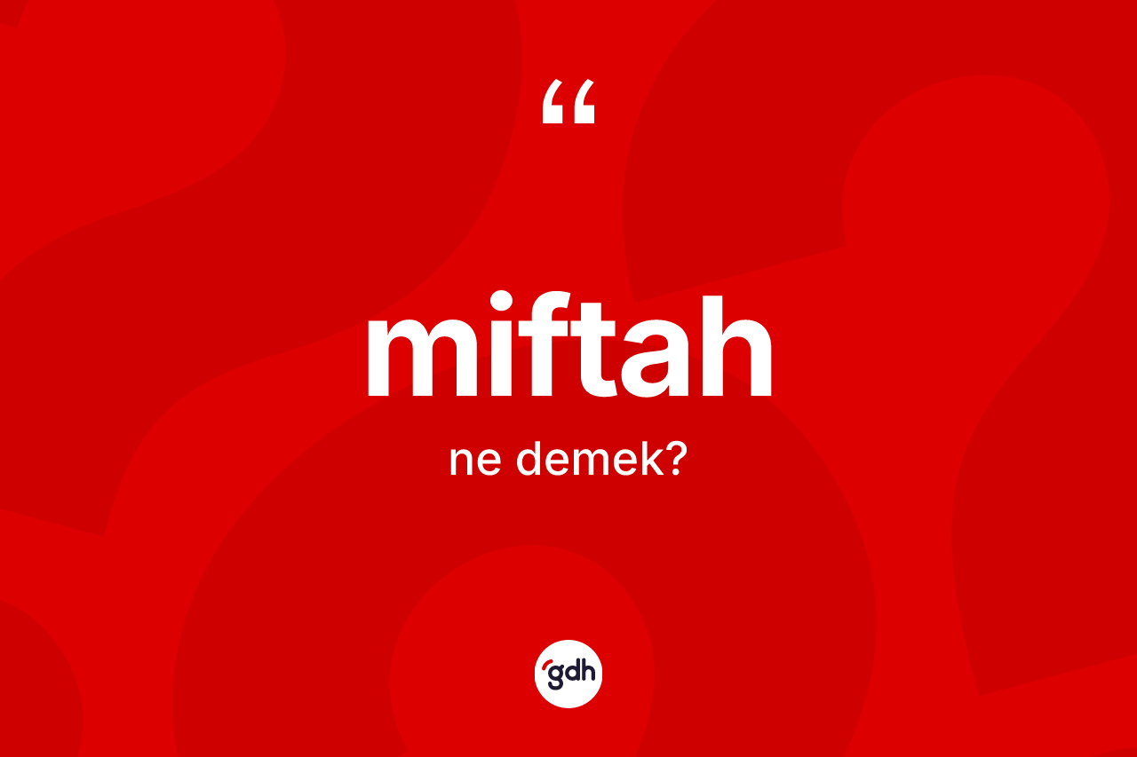 Miftah kelimesinin sözlükteki tanımı nedir? Miftahın TDK'ya göre anlamı nedir?