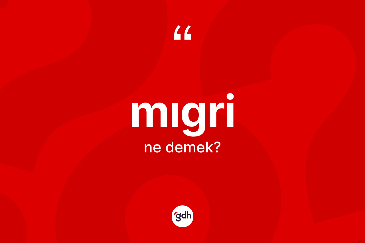 Mıgri kelimesinin sözlükteki tanımı nedir? Mıgrinin TDK'ya göre anlamı nedir?