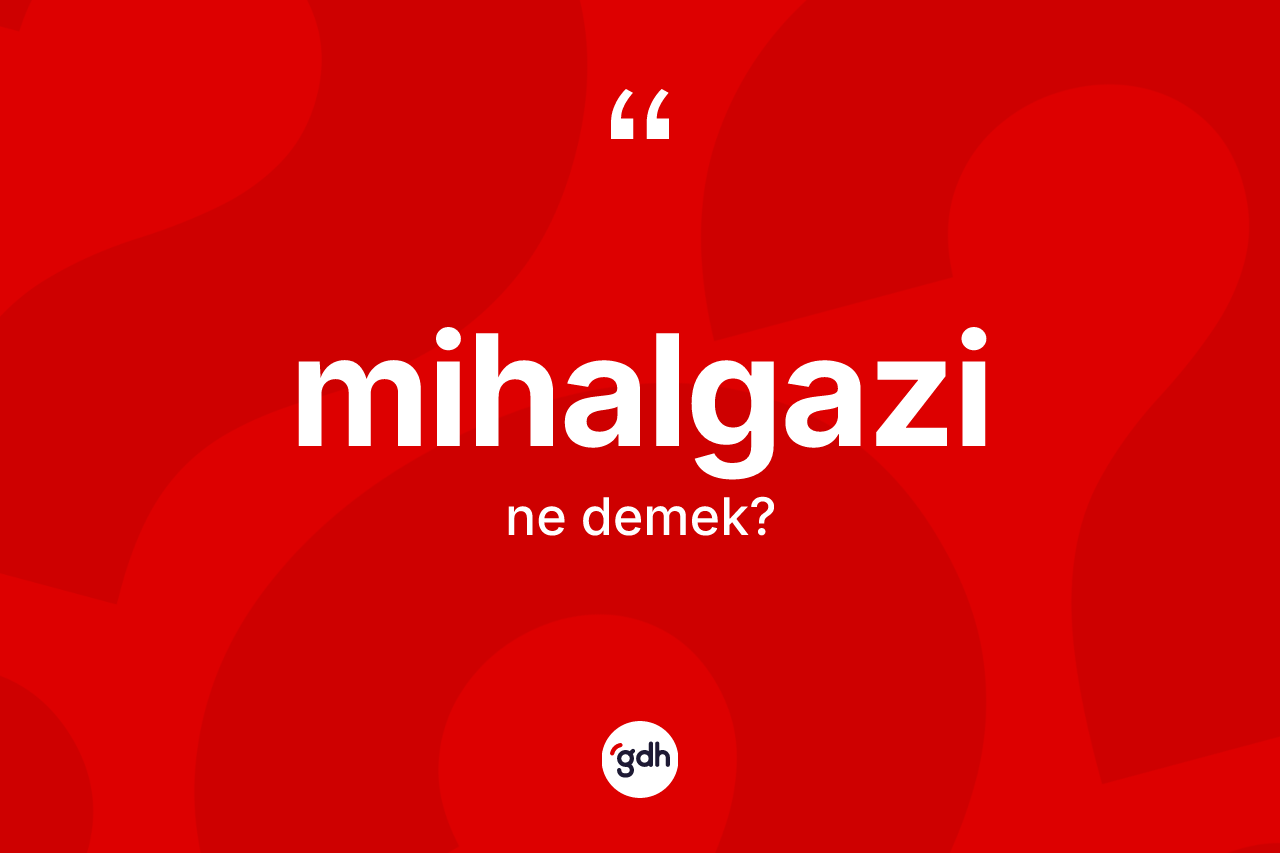 Mihalgazi kelimesi ne demek? Mihalgazi kelimesinin özellikleri nelerdir?