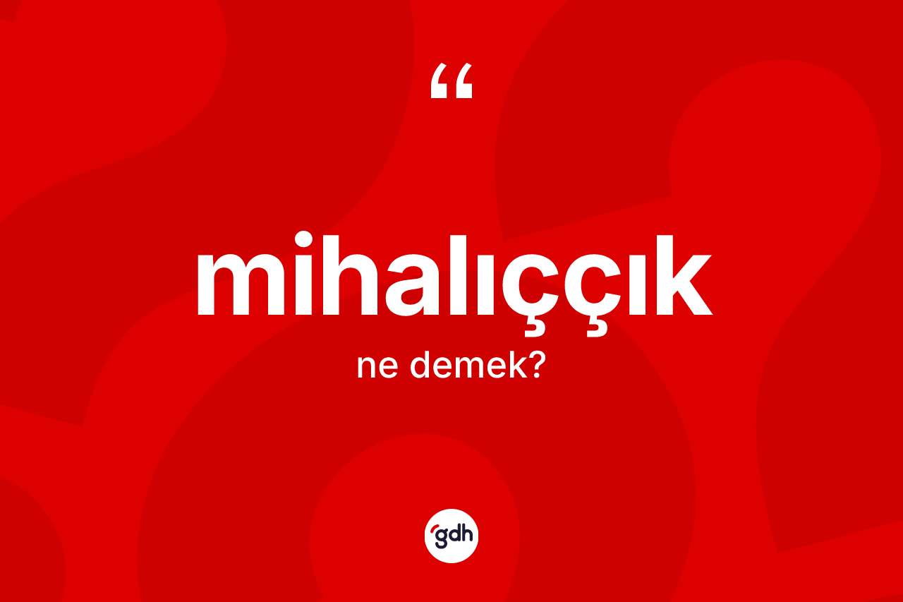 Mihalıççık kelimesinin tanımı nedir? Mihalıççık'ın kısaca tanımı nedir?