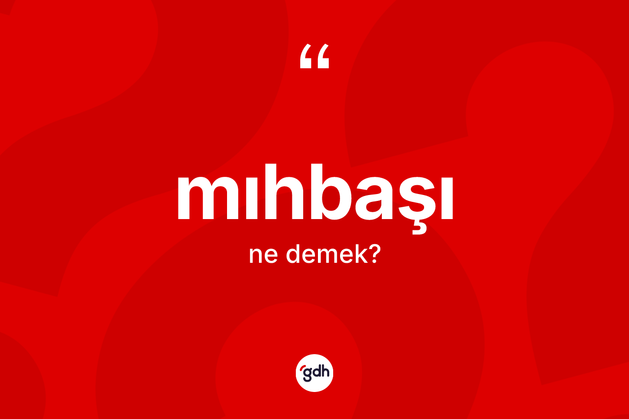 Mıhbaşı  kelimesinin sözlükteki tanımı nedir? Mıhbaşı ın halk arasındaki kullanımı nasıldır?