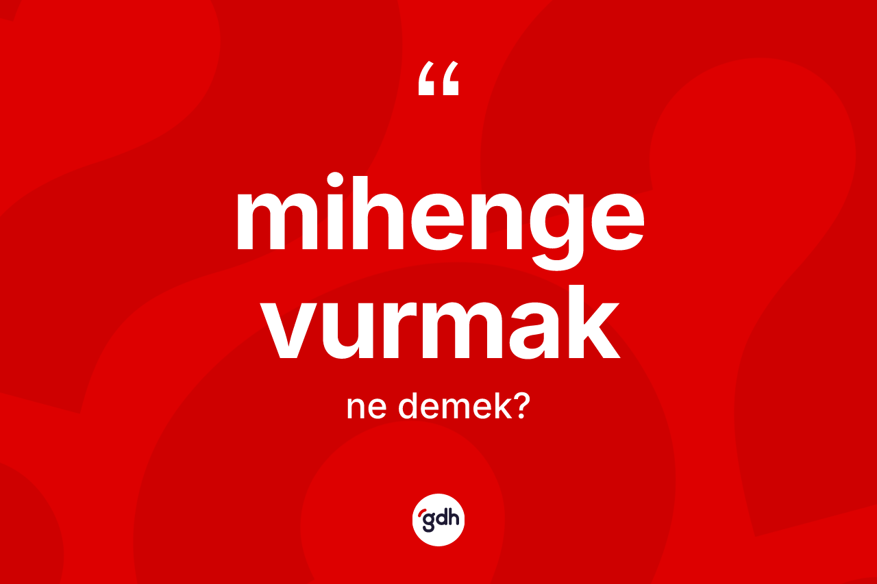 Mihenge vurmak ifadesinin anlamı nedir? Mihenge vurmak sözü nerede kullanılır?
