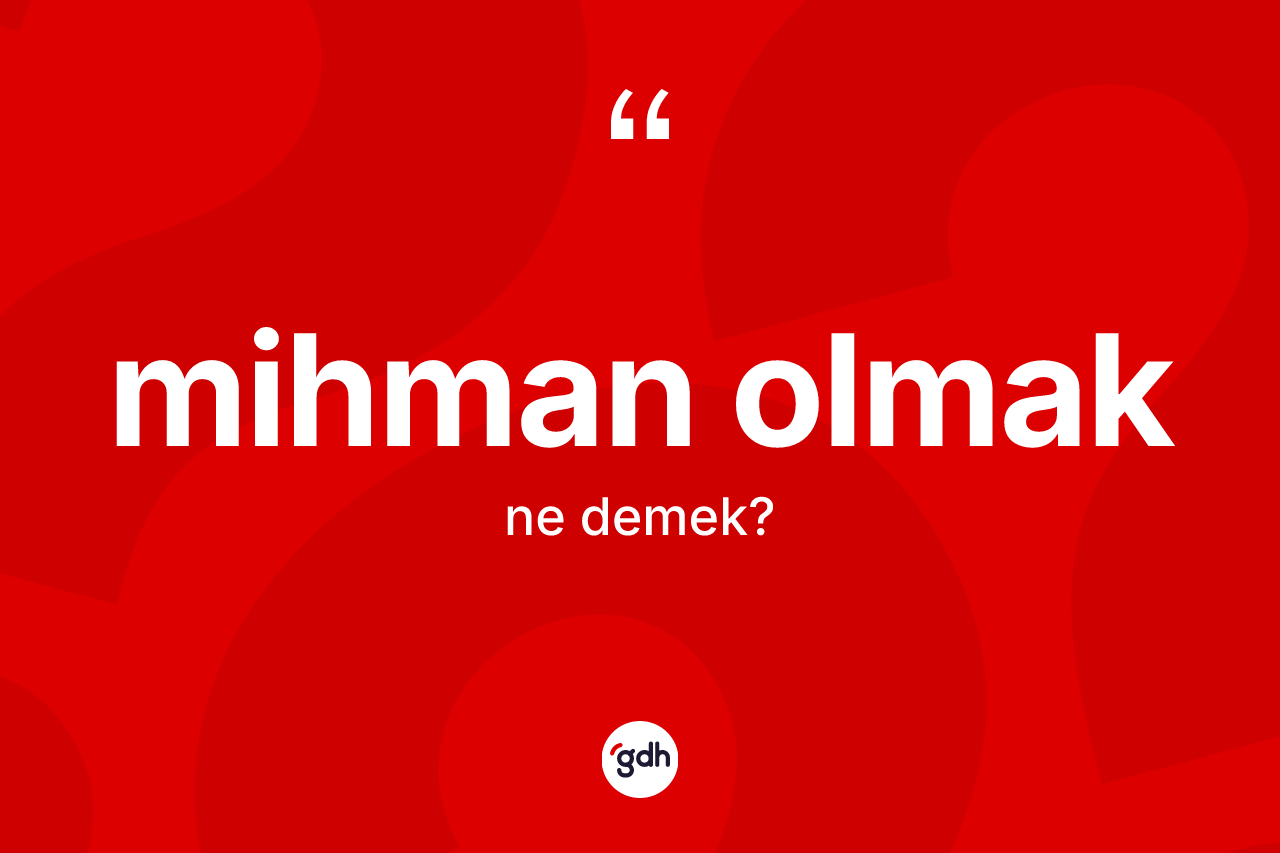 Mihman olmak ne demek? Mihman olmak sözünün sözlük anlamı nedir?