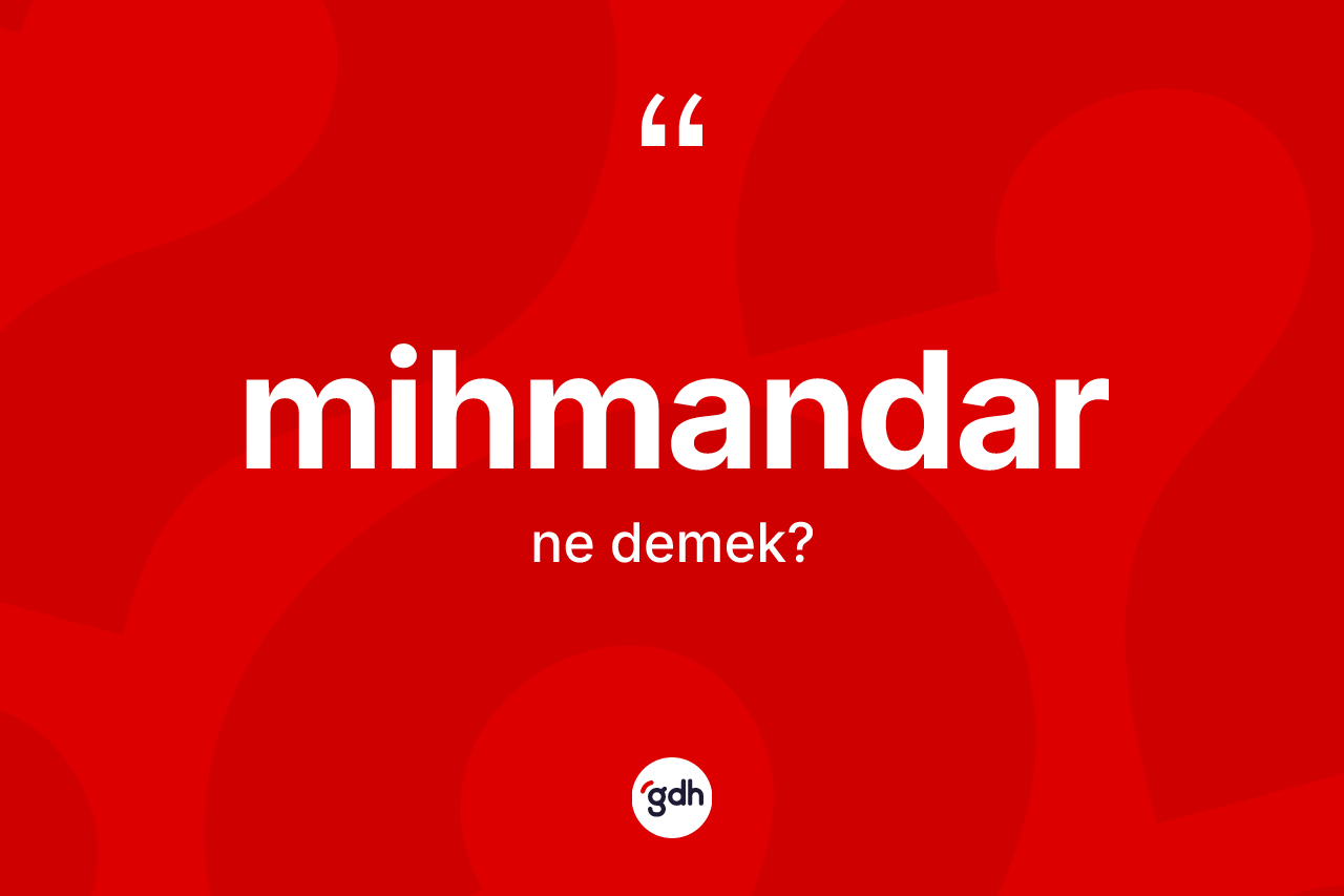 Mihmandar kelimesinin sözlükteki tanımı nedir? Mihmandar kelimesinin özellikleri nelerdir?