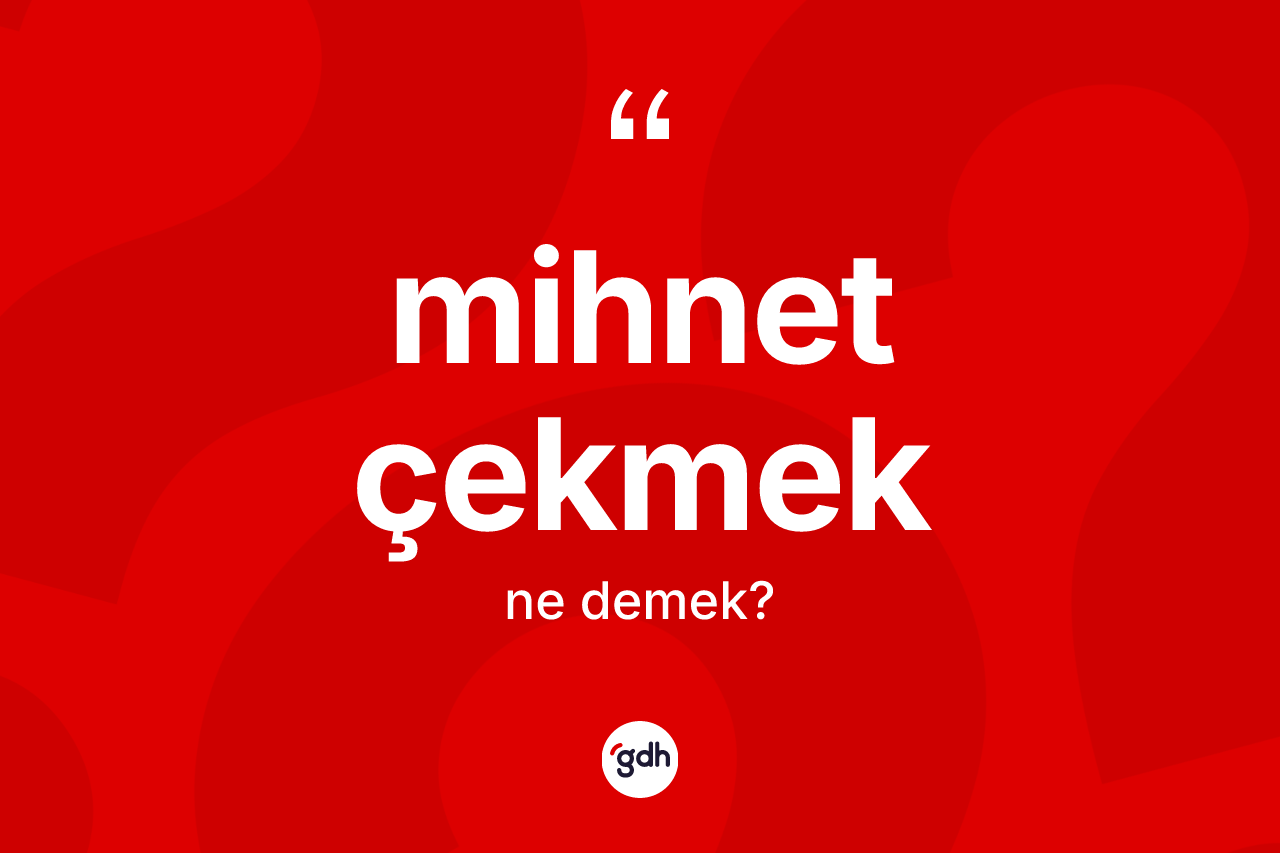 Mihnet çekmek ifadesinin tanımı nedir? Mihnet çekmek ifadesinin TDK tanımı nedir?