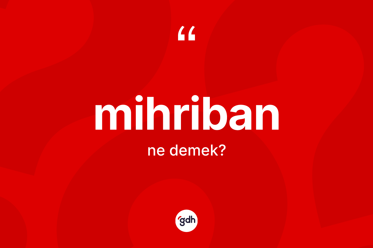 Mihriban  ne anlama gelir? Mihriban  kelimesinin kaç farklı anlamı var?