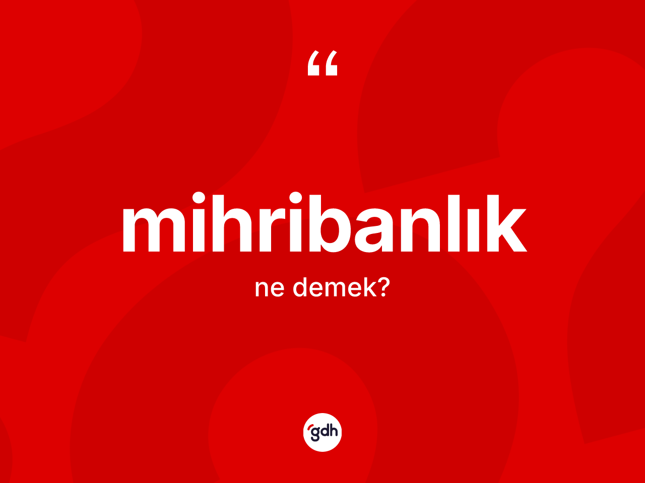Mihribanlık kelimesinin anlamı nedir? Mihribanlığın sözlükteki anlamı nedir?