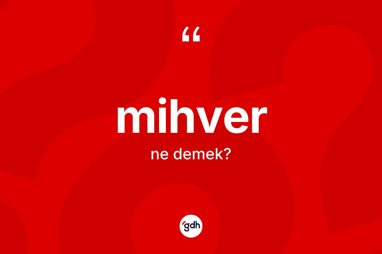 Mihver kelimesinin sözlükteki tanımı nedir? Mihverin kısaca tanımı nedir?