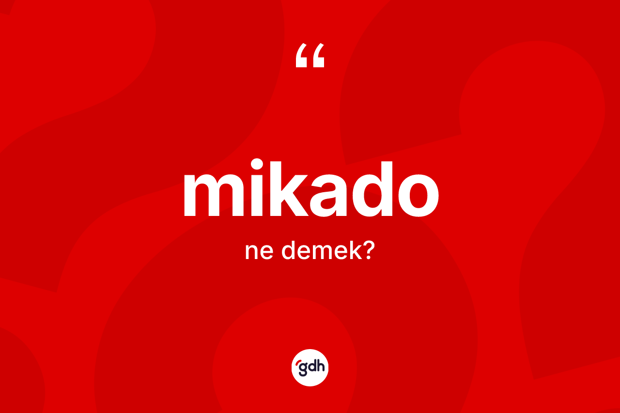 Mikado kelimesi nedir? Mikado kelimesinin kaç farklı anlamı var?