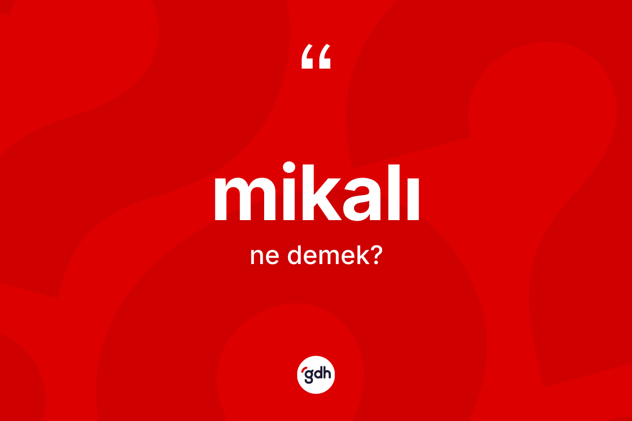 Mikalı kelimesinin sözlükteki tanımı nedir? Mikalının kısaca tanımı nedir?