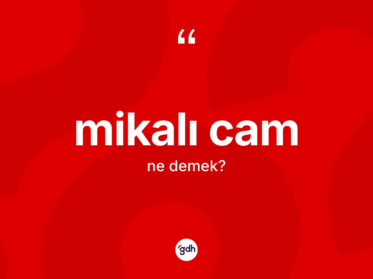 Mikalı cam ne demek? Mikalı cam kelimesinin TDK'ya göre açıklaması nedir?