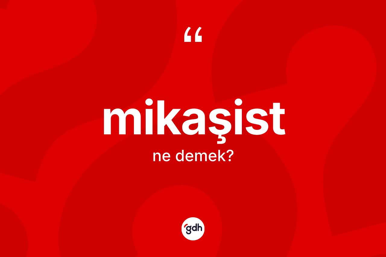 Mikaşist nedir? Mikaşist kelimesinin kaç farklı anlamı var?