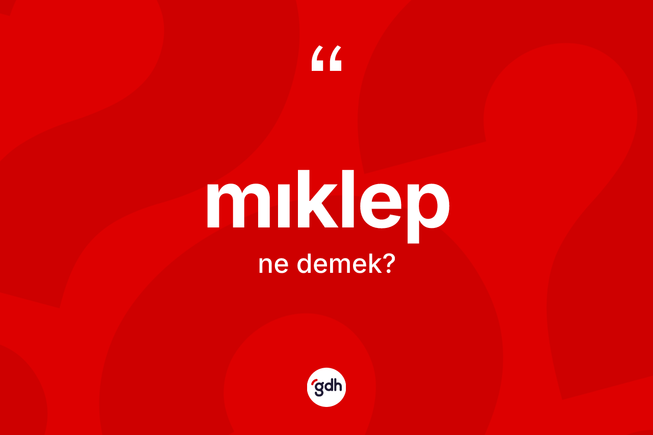 Mıklep kelimesinin sözlükteki tanımı nedir? Mıklebin TDK'ya göre anlamı nedir?