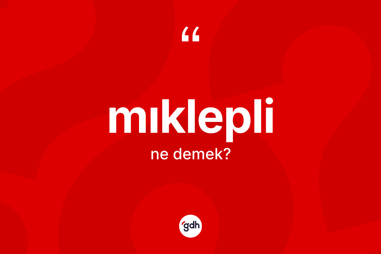 Mıklepli  kelimesinin sözlükteki tanımı nedir? Mıklepli in halk arasındaki kullanımı nasıldır?
