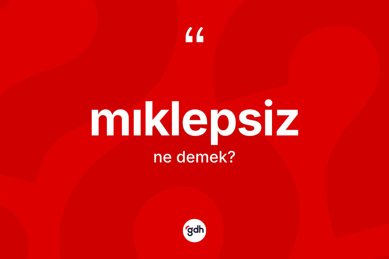 Mıklepsiz ne demek? Mıklepsizin halk arasındaki kullanımı nasıldır?