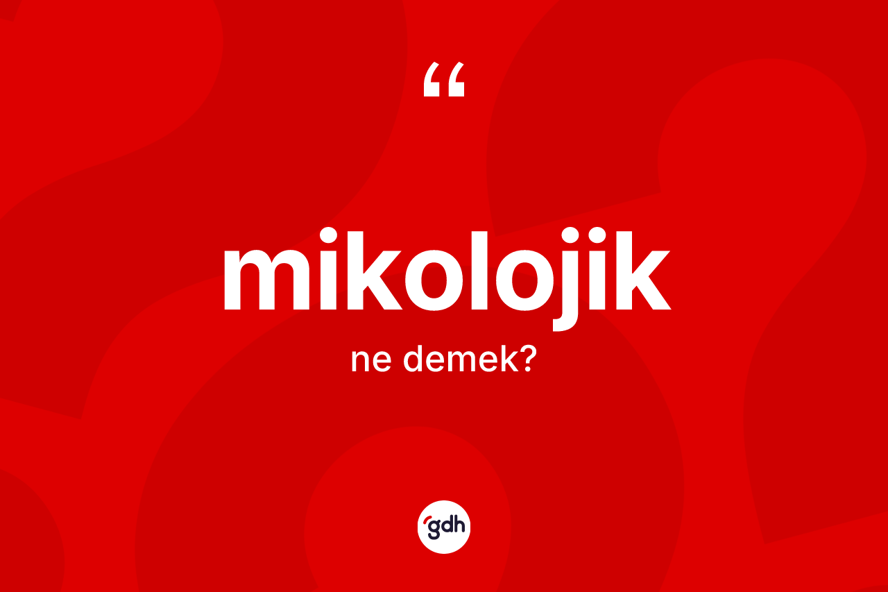 Mikolojik kelimesi nedir? Mikolojik kelimesinin özellikleri nelerdir?