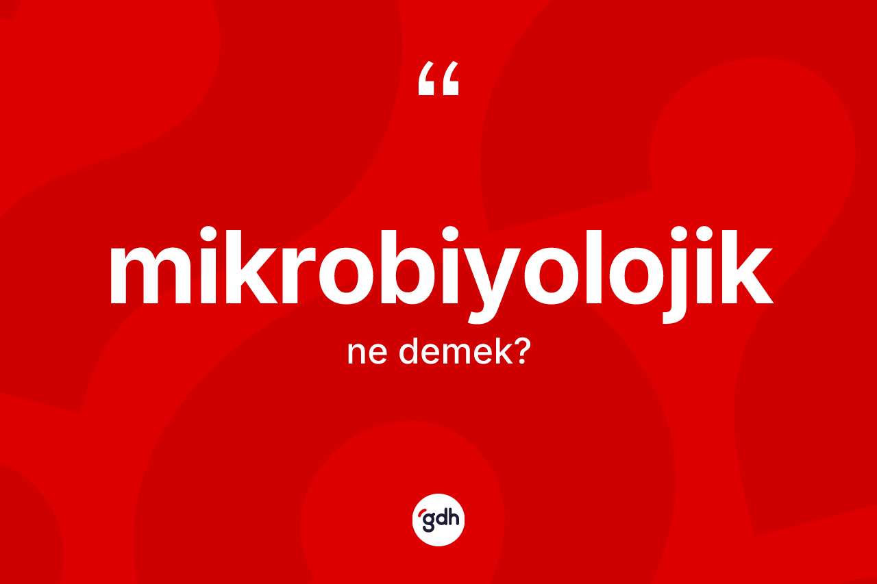 Mikrobiyolojik nedir? Mikrobiyolojiğin TDK'ya göre anlamı nedir?