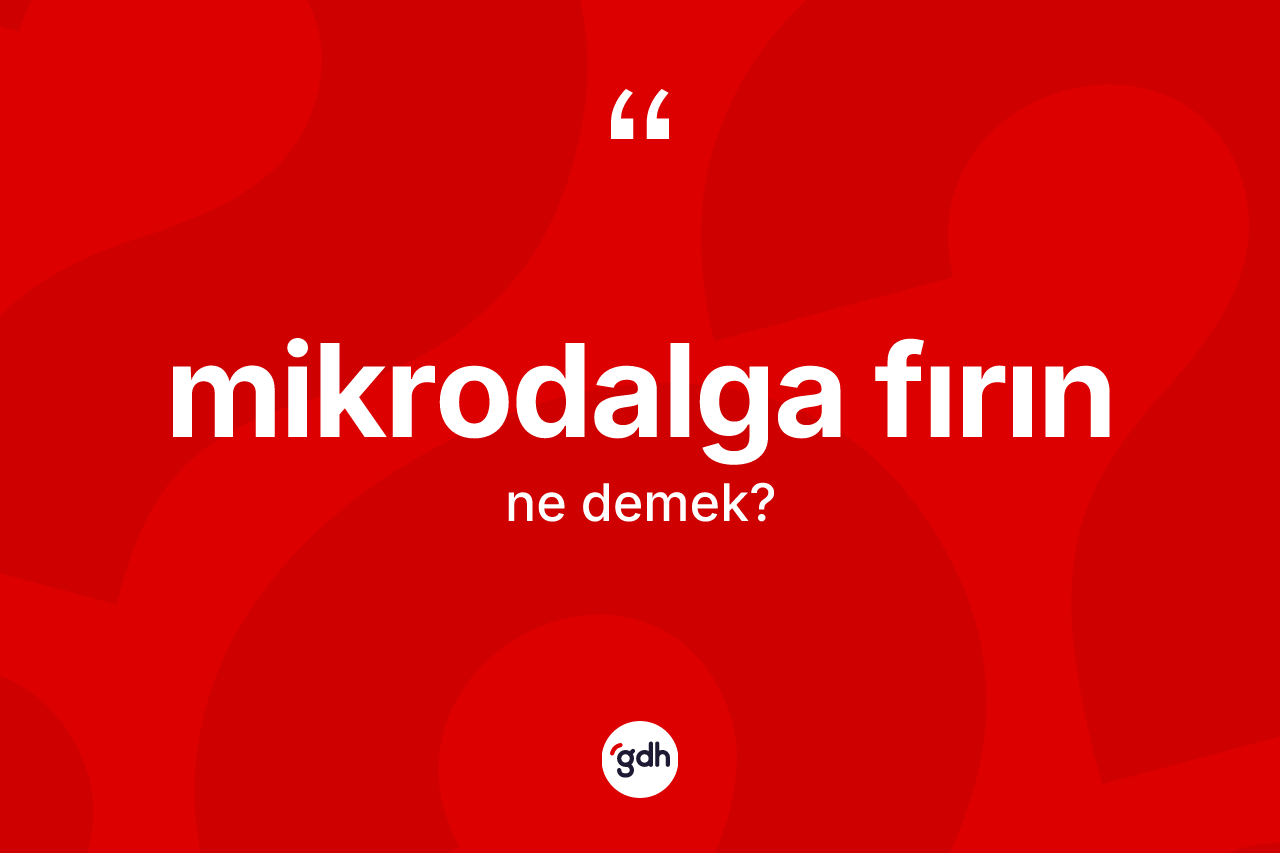 Mikrodalga fırın kelimesi ne demek?