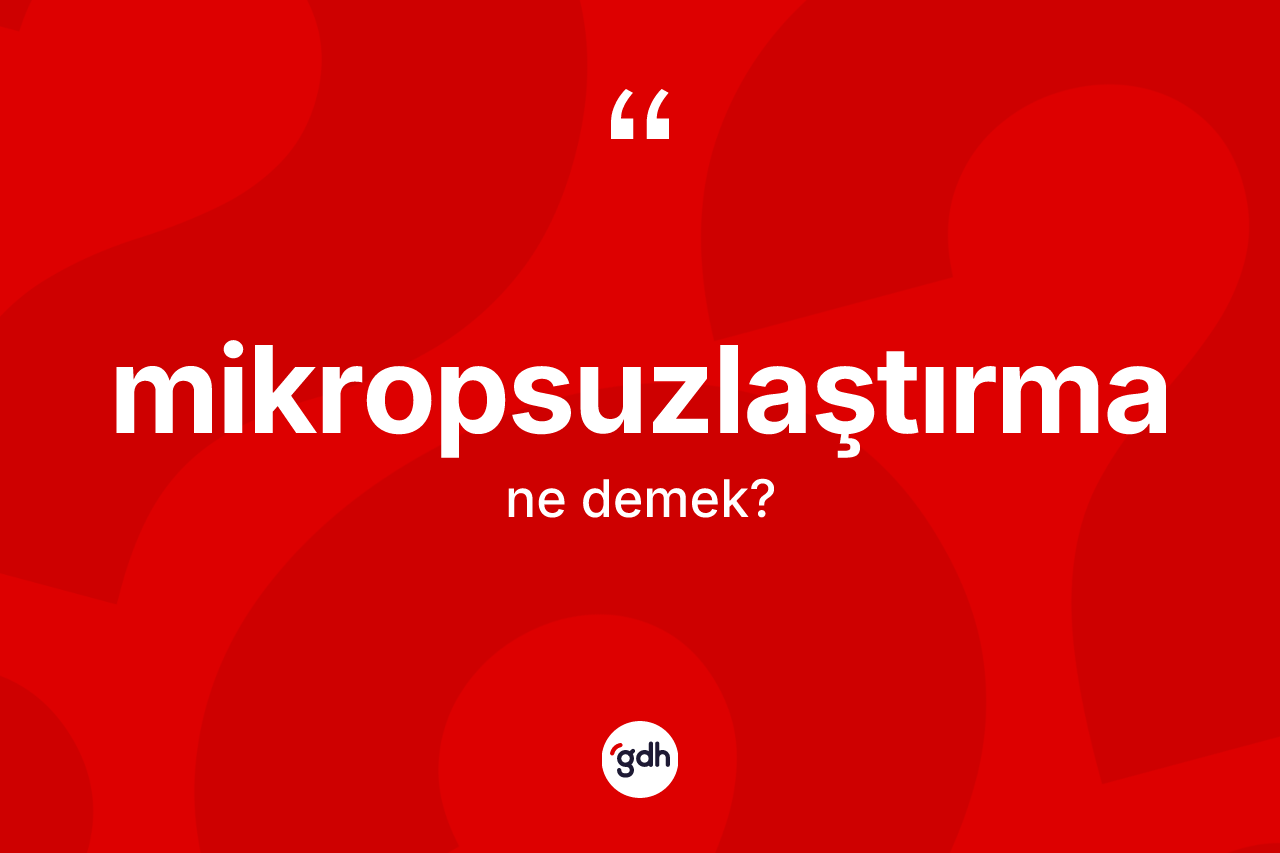 Mikropsuzlaştırma kelimesinin anlamı nedir? Mikropsuzlaştırmanın TDK'ya göre anlamı nedir?