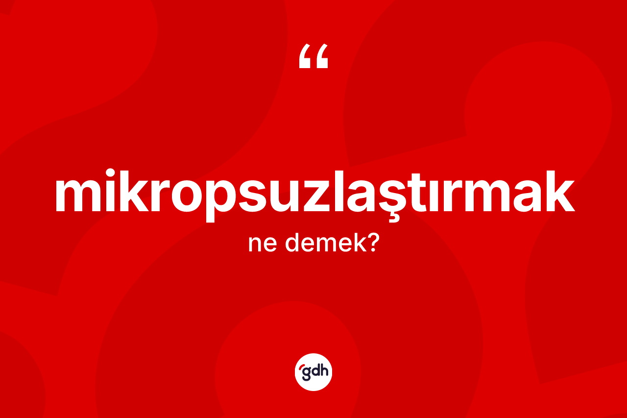 Mikropsuzlaştırmak kelimesinin tanımı nedir?