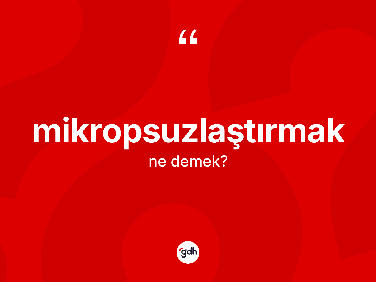 Mikropsuzlaştırmak kelimesinin tanımı nedir? Mikropsuzlaştırmak kelimesinin TDK'ya göre açıklaması nedir?