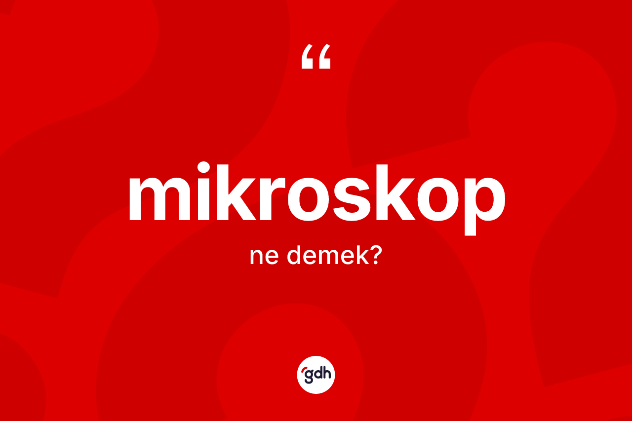 Mikroskop kelimesi ne demek? Mikroskop kelimesinin özellikleri nelerdir?