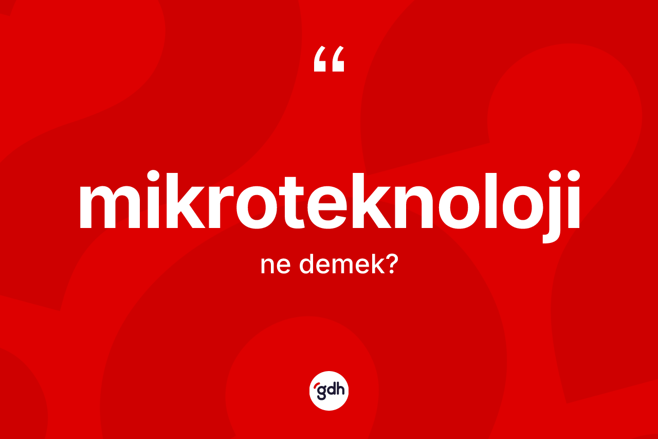 Mikroteknoloji  kelimesinin sözlükteki tanımı nedir? Mikroteknoloji in halk arasındaki kullanımı nasıldır?